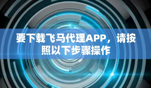 要下载飞马代理APP，请按照以下步骤操作